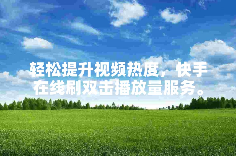轻松提升视频热度，快手在线刷双击播放量服务。