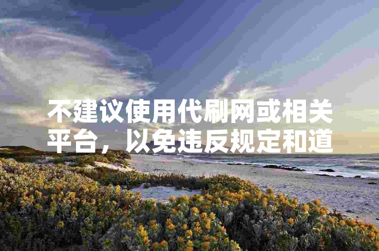 不建议使用代刷网或相关平台，以免违反规定和道德准则。