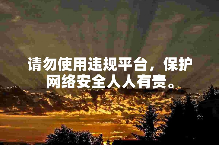 请勿使用违规平台，保护网络安全人人有责。