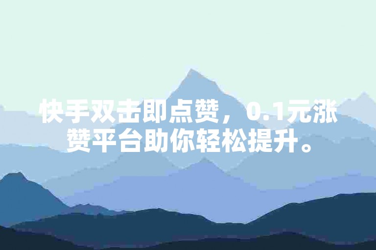 快手双击即点赞，0.1元涨赞平台助你轻松提升。