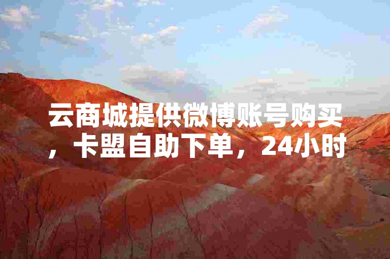 云商城提供微博账号购买，卡盟自助下单，24小时在线服务。