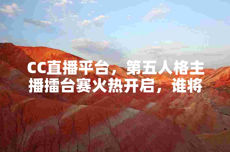 CC直播平台，第五人格主播擂台赛火热开启，谁将问鼎巅峰？