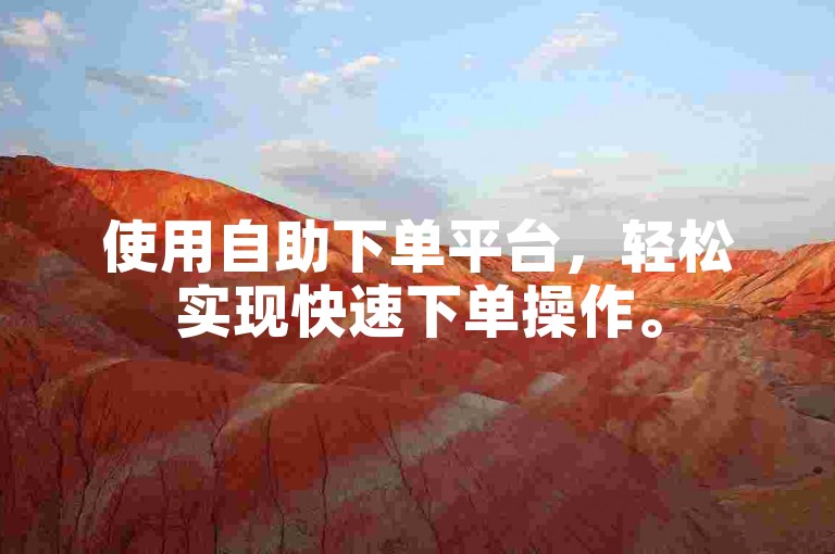 使用自助下单平台，轻松实现快速下单操作。