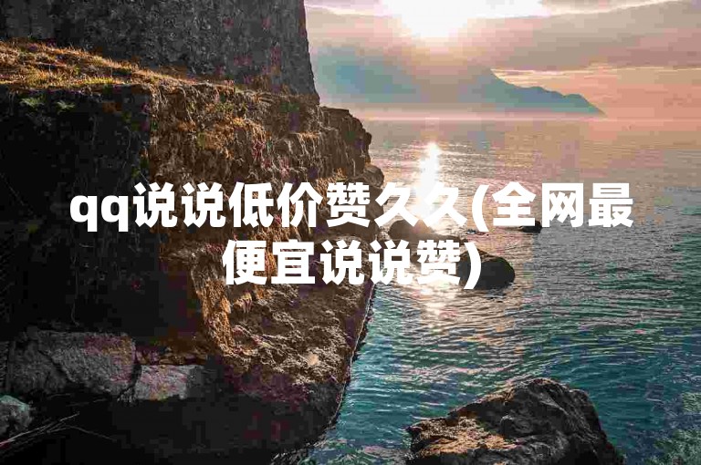 qq说说低价赞久久(全网最便宜说说赞)
